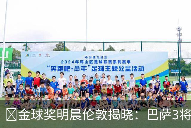 ​金球奖明晨伦敦揭晓：巴萨3将出席，亚马尔双线冲奖