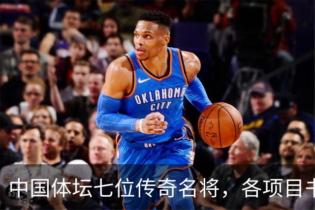 中国体坛七位传奇名将，各项目书写辉煌，姚明位列第一名