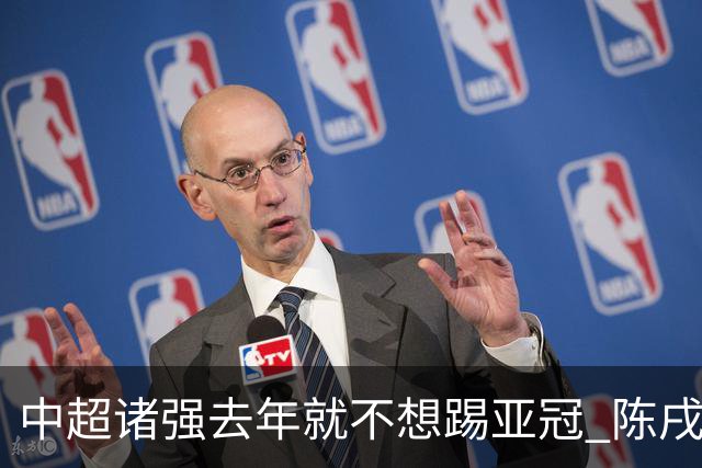中超诸强去年就不想踢亚冠 陈戌源称不去后果严重