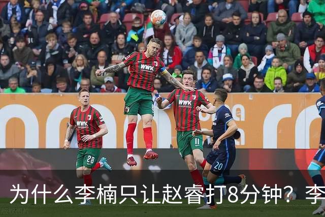 为什么李楠只让赵睿打8分钟？李楠毫不遮掩说出原因，原来如此