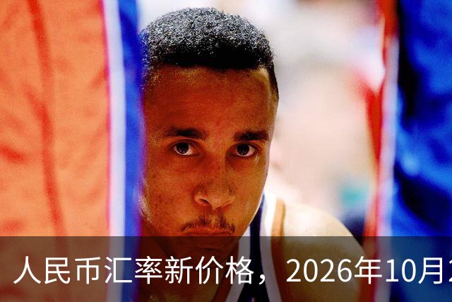 人民币汇率新价格，2026年10月24日，人民币汇率兑换各类外币最新中间价