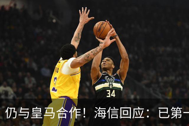 仍与皇马合作！海信回应：已第一时间进行谴责 皇马也已正式回函