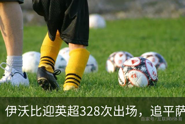 伊沃比迎英超328次出场，追平萨拉赫并列出场第二多的非洲球员