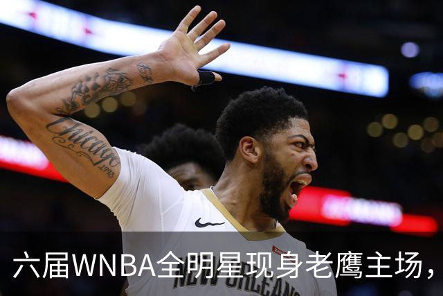 六届WNBA全明星现身老鹰主场，她对着镜头只说了这句话