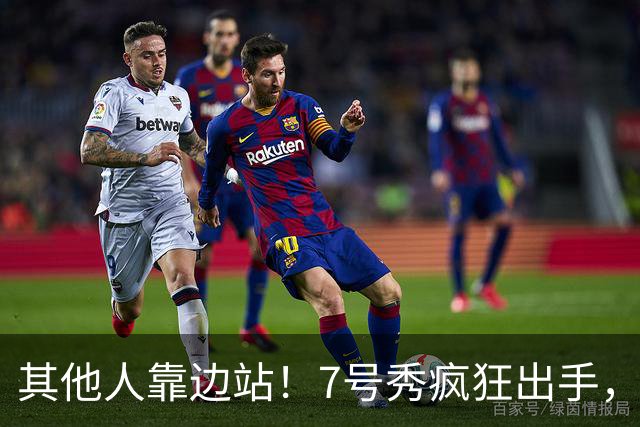 其他人靠边站！7号秀疯狂出手，比肩张伯伦！