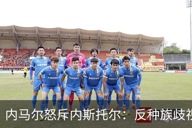 内马尔怒斥内斯托尔：反种族歧视规则不是给你钻空子的