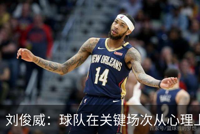 刘俊威：球队在关键场次从心理上会有变化，导致这段时间状态起伏