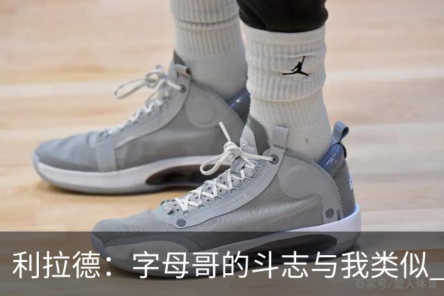 利拉德：字母哥的斗志与我类似 但密尔沃基并没有家的感觉