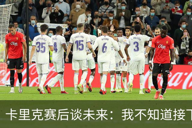卡里克赛后谈未来：我不知道接下来会怎样