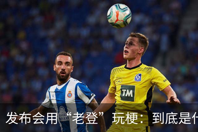 发布会用“老登”玩梗：到底是什么人啊？干一行毁一行