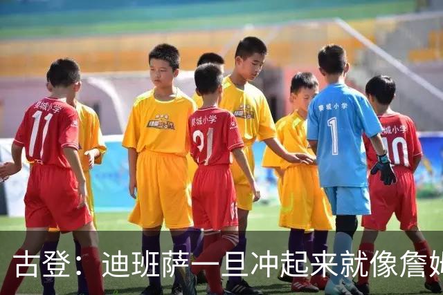 古登：迪班萨一旦冲起来就像詹姆斯，根本拦不住