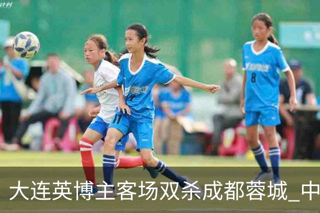 大连英博主客场双杀成都蓉城 中超冠军悬念延续至最后一轮