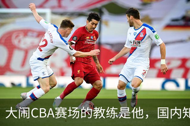 大闹CBA赛场的教练是他，国内知名的青训名师，与杨瀚森师徒情深