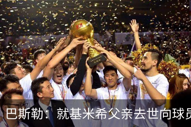 巴斯勒：就基米希父亲去世向球员表达慰问，健康和家庭高于一切
