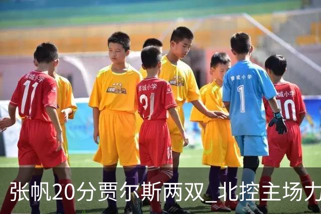 张帆20分贾尔斯两双 北控主场力克新疆2两胜