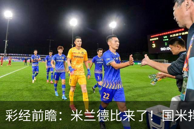 彩经前瞻：米兰德比来了！国米捍卫榜首，AC米兰主场难抗衡