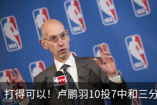 打得可以！卢鹏羽10投7中&三分3中0得到18分4板