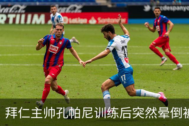 拜仁主帅孔帕尼训练后突然晕倒被紧急送医 目前留院观察