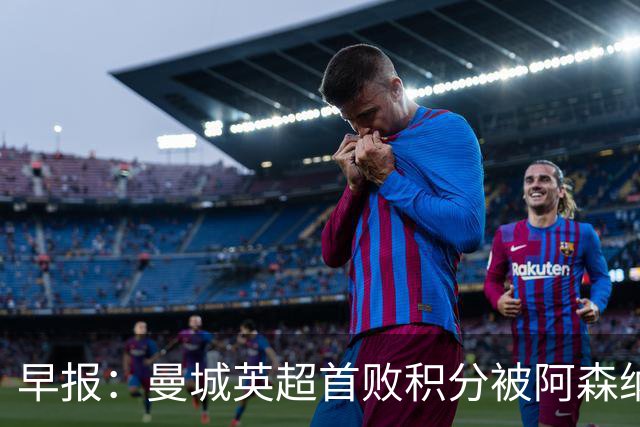 早报：曼城英超首败积分被阿森纳追平 热刺2-0完胜十人切尔西