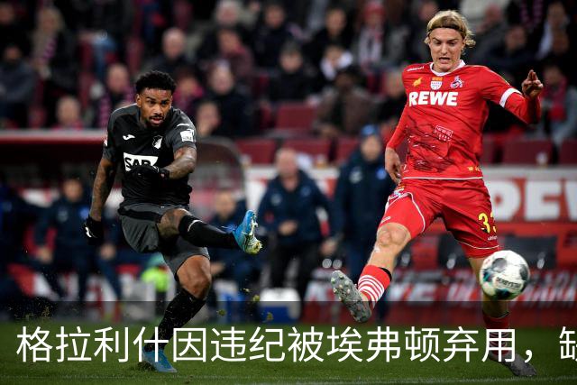 格拉利什因违纪被埃弗顿弃用，缺席联赛杯对纽卡