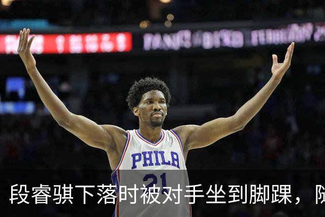 段睿骐下落时被对手坐到脚踝，随后被队友搀扶下场