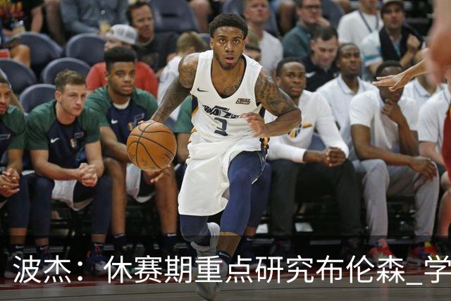 波杰：休赛期重点研究布伦森 学习他如何破解不同防守