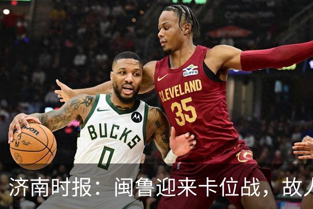 济南时报：闽鲁迎来卡位战，故人相逢谁占先？