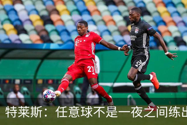 特莱斯：任意球不是一夜之间练出来的，我9岁起就开始练习