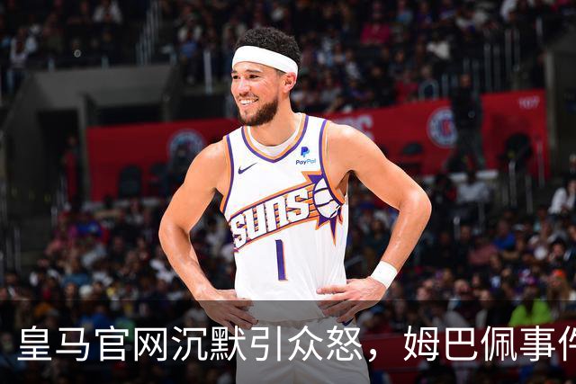 皇马官网沉默引众怒，姆巴佩事件背后暴露不尊重