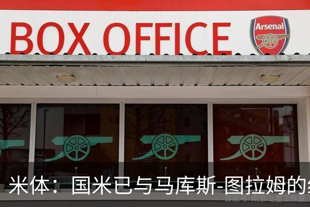 米体：国米已与马库斯-图拉姆的经纪人接触，商谈续约问题