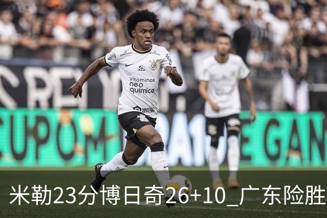米勒23分博日奇26+10 广东险胜送宁波4连败