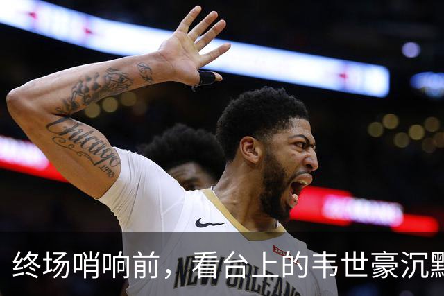 终场哨响前，看台上的韦世豪沉默不语