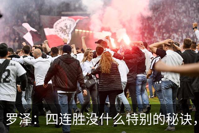 罗泽：四连胜没什么特别的秘诀，就是努力和保持信心