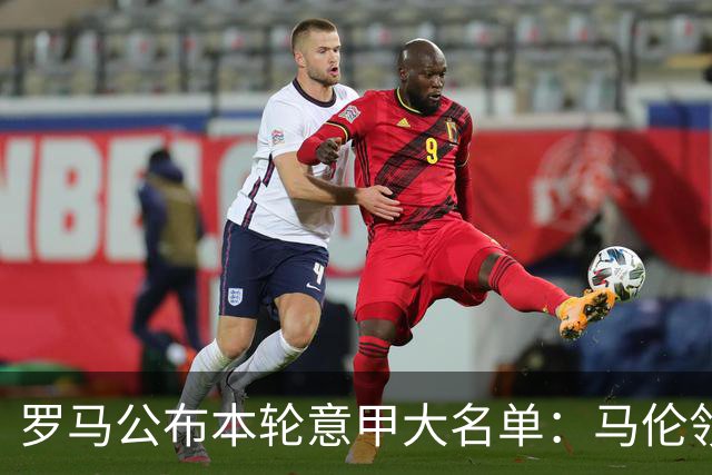 罗马公布本轮意甲大名单：马伦领衔，迪巴拉、斯维拉尔、科内缺席