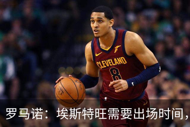 罗马诺：埃斯特旺需要出场时间，但切尔西没有冬窗放走他的计划