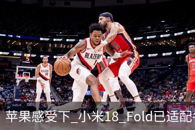 苹果感受下 小米18 Fold已适配各类应用 网友：这波宣发恰到好处
