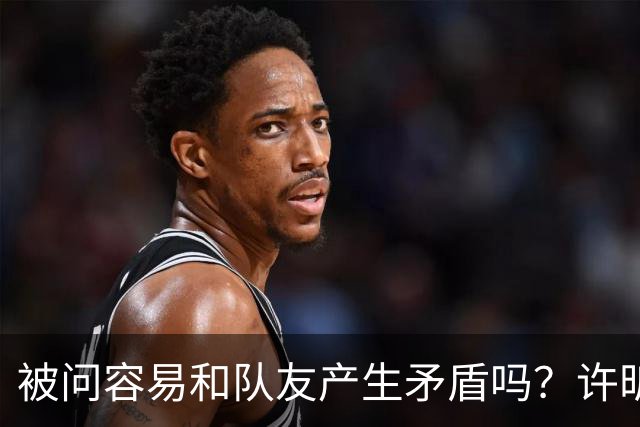 被问容易和队友产生矛盾吗？许昕坦诚举例：一个樊振东，一个马龙