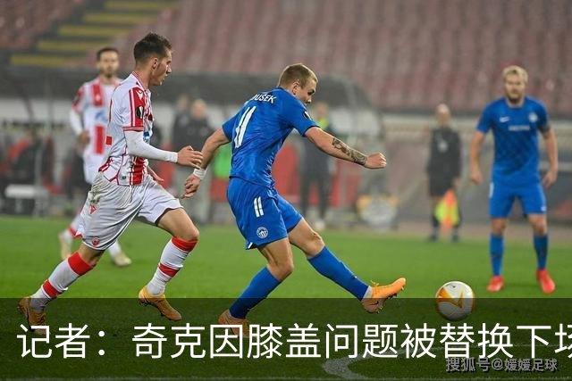 记者：奇克因膝盖问题被替换下场，不过只是轻微的碰撞伤