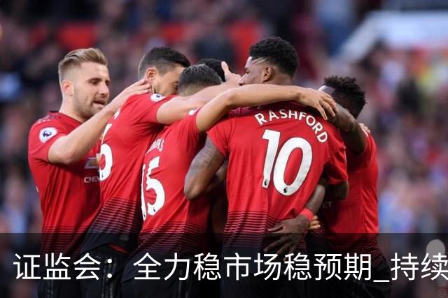 证监会：全力稳市场稳预期 持续提升资本市场韧性和信心