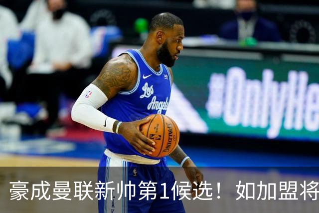 豪成曼联新帅第1候选！如加盟将清洗球队，5大高薪主力或集体走人