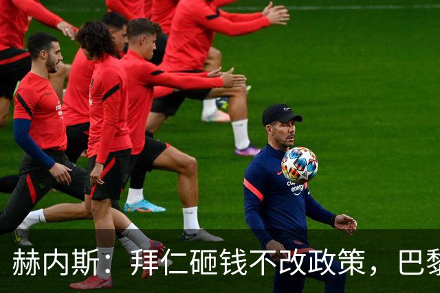 赫内斯：拜仁砸钱不改政策，巴黎夺冠靠理性投入
