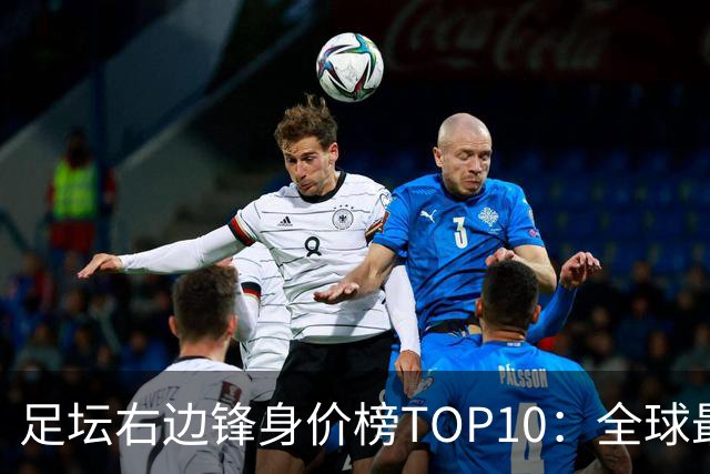 足坛右边锋身价榜TOP10：全球最贵“小孩哥”只有19岁