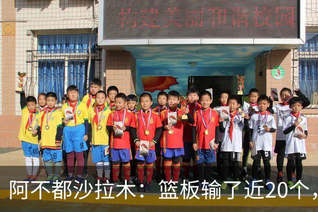 阿不都沙拉木：篮板输了近20个，这样很难赢球