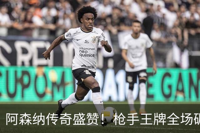 阿森纳传奇盛赞！枪手王牌全场碾压！阿尔特塔喜获争冠基石
