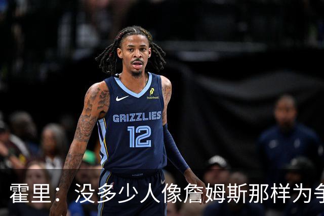 霍里：没多少人像詹姆斯那样为争冠换队，大家只想赚钱
