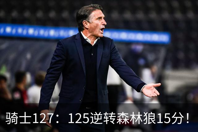 骑士127：125逆转森林狼15分！产生3大不争的事实，鲍尔被高估，骑士替补升级