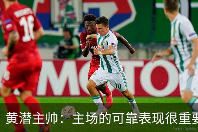 黄潜主帅：主场的可靠表现很重要，会帮助我们建立信心