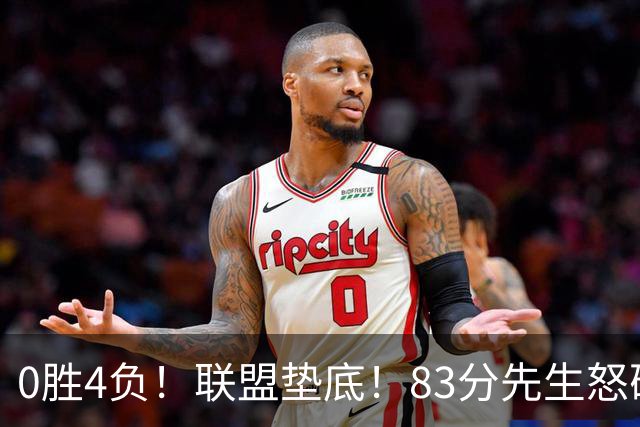 0胜4负！联盟垫底！83分先生怒砍8分