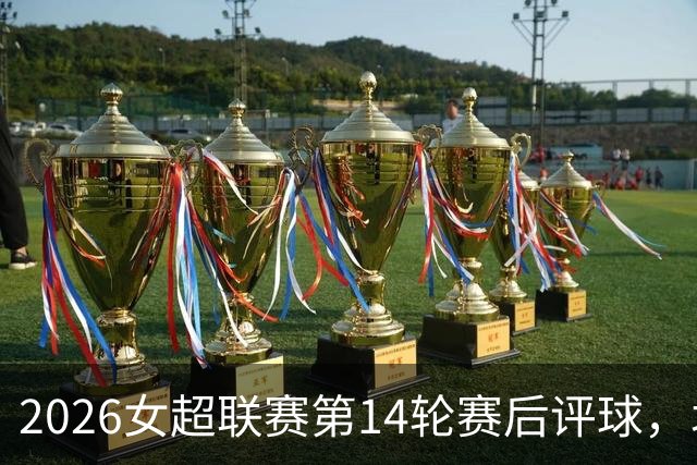 2026女超联赛第14轮赛后评球，北京vs江苏，战术制胜