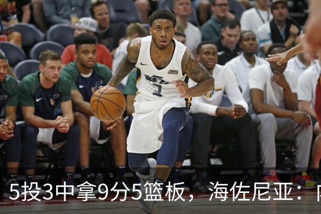 5投3中拿9分5篮板，海佐尼亚：内线防守帮了我们很多